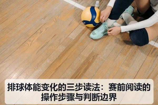 排球体能变化的三步读法:赛前阅读的操作步骤与判断边界